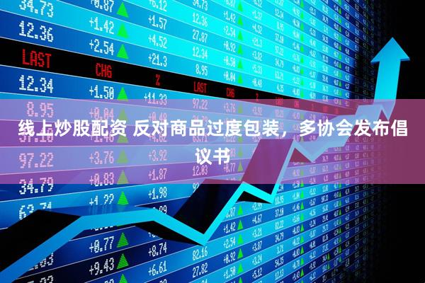 線(xiàn)上炒股配資 反對商品過(guò)度包裝，多協(xié)會(huì )發(fā)布倡議書(shū)